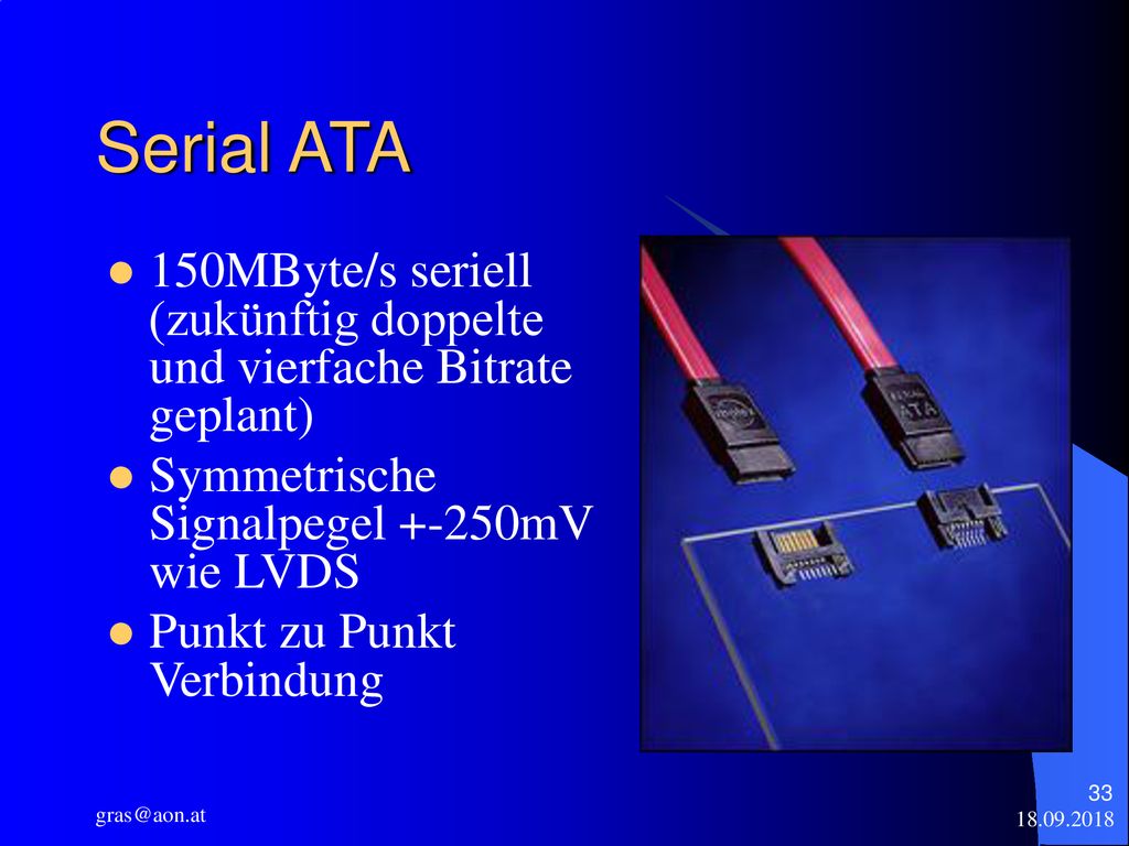 Serial ATA 150MByte/s seriell (zukünftig doppelte und vierfache Bitrate geplant) Symmetrische Signalpegel +-250mV wie LVDS.