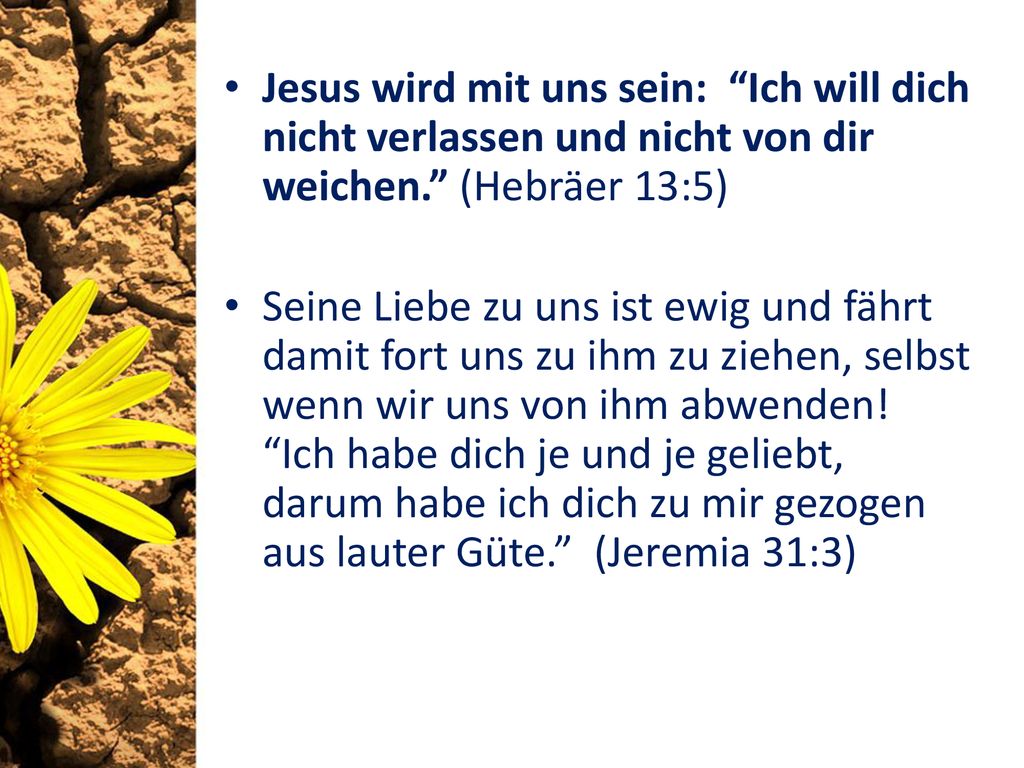 Jesus wird mit uns sein: Ich will dich nicht verlassen und nicht von dir weichen. (Hebräer 13:5)