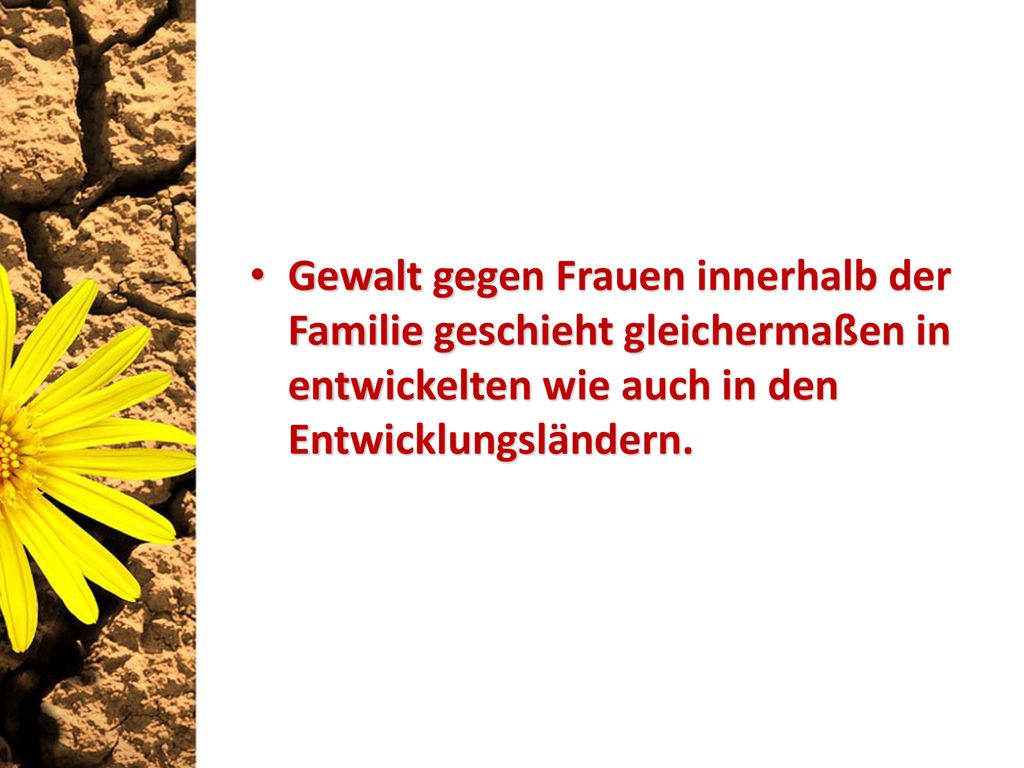 Gewalt gegen Frauen innerhalb der Familie geschieht gleichermaßen in entwickelten wie auch in den Entwicklungsländern.