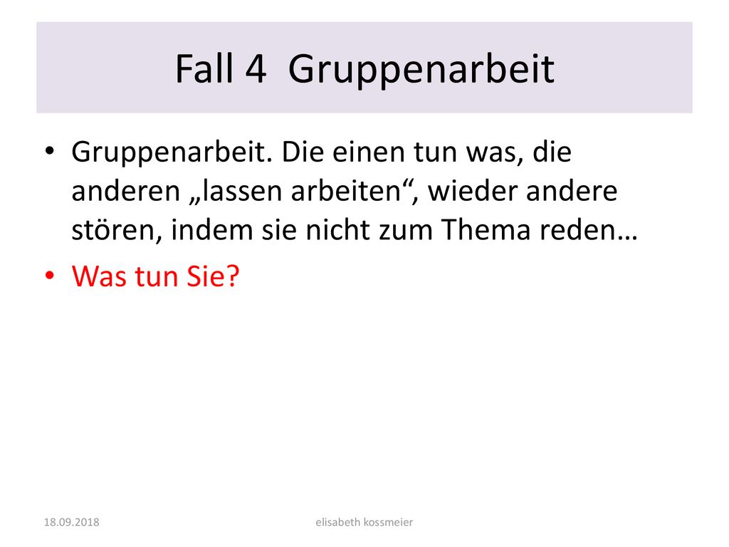 Fall 4 Gruppenarbeit Gruppenarbeit. Die einen tun was, die anderen „lassen arbeiten , wieder andere stören, indem sie nicht zum Thema reden…