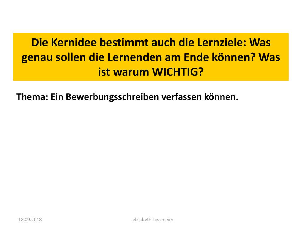 Die Kernidee bestimmt auch die Lernziele: Was genau sollen die Lernenden am Ende können Was ist warum WICHTIG