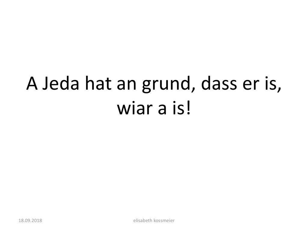 A Jeda hat an grund, dass er is, wiar a is!