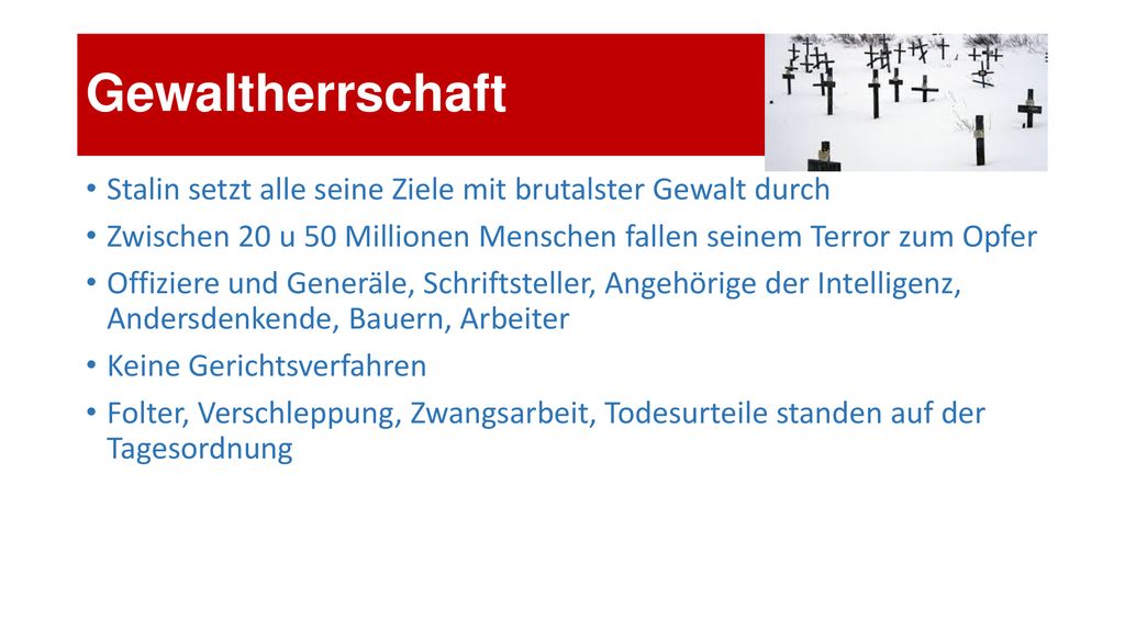 Gewaltherrschaft Stalin setzt alle seine Ziele mit brutalster Gewalt durch. Zwischen 20 u 50 Millionen Menschen fallen seinem Terror zum Opfer.