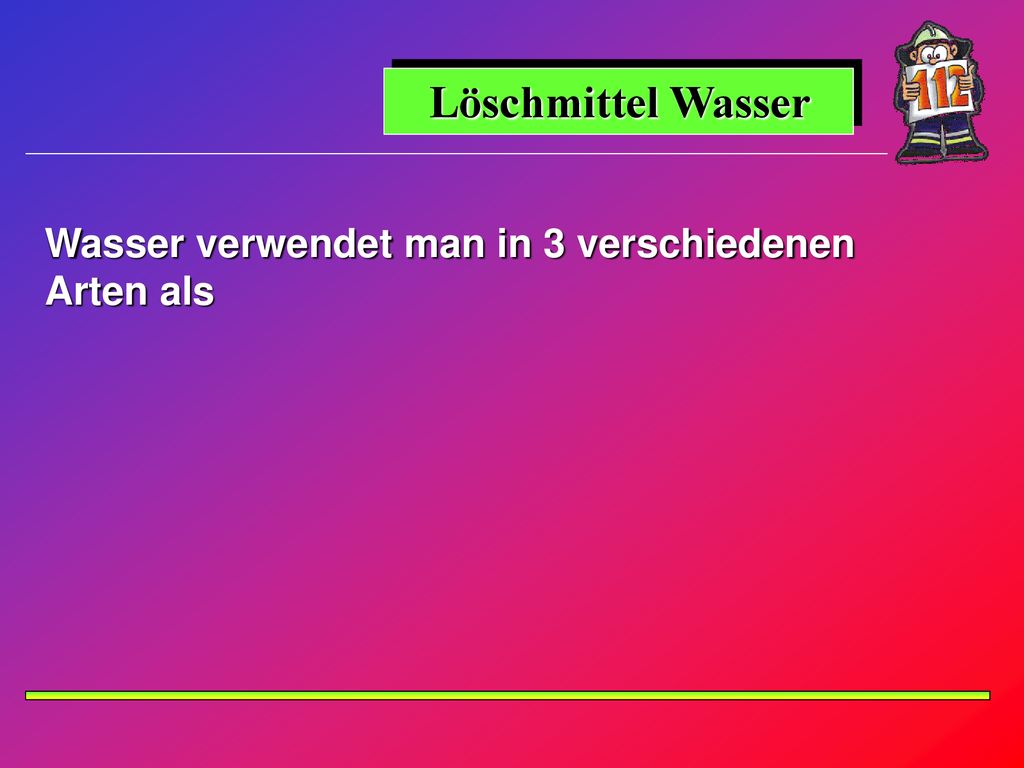 Löschmittel Wasser Wasser verwendet man in 3 verschiedenen Arten als