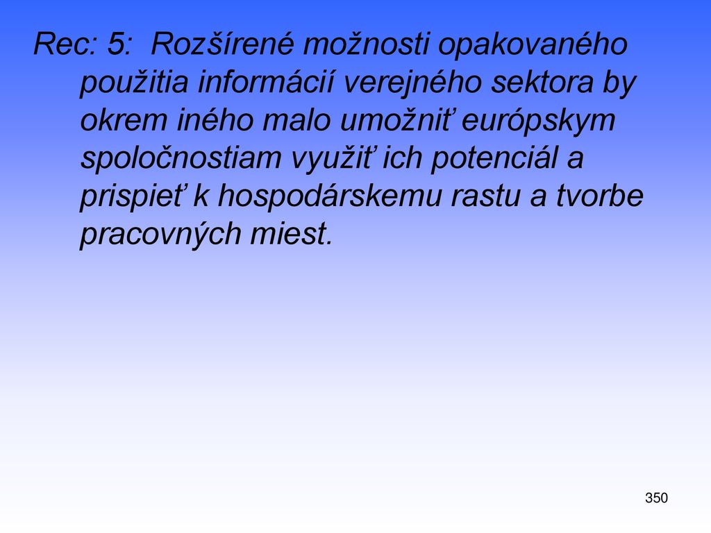 Rec: 5: Rozšírené možnosti opakovaného použitia informácií verejného sektora by okrem iného malo umožniť európskym spoločnostiam využiť ich potenciál a prispieť k hospodárskemu rastu a tvorbe pracovných miest.