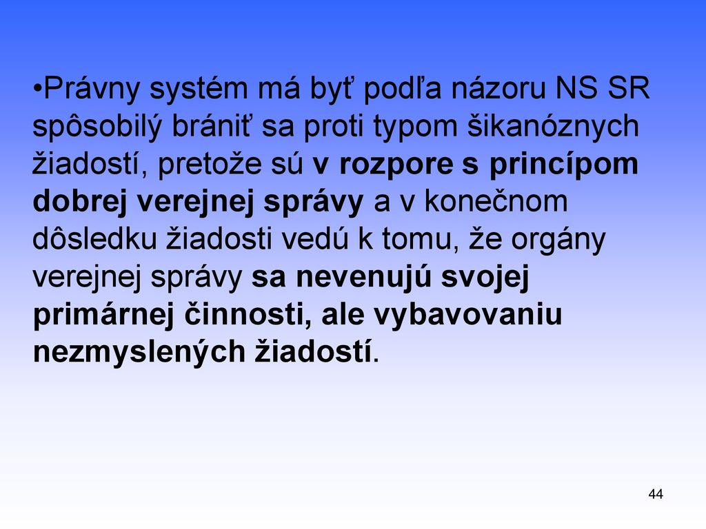 Právny systém má byť podľa názoru NS SR spôsobilý brániť sa proti typom šikanóznych žiadostí, pretože sú v rozpore s princípom dobrej verejnej správy a v konečnom dôsledku žiadosti vedú k tomu, že orgány verejnej správy sa nevenujú svojej primárnej činnosti, ale vybavovaniu nezmyslených žiadostí.