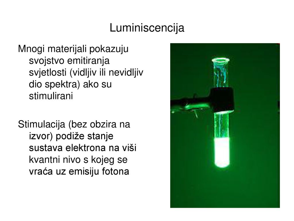 Luminiscencija Mnogi materijali pokazuju svojstvo emitiranja svjetlosti (vidljiv ili nevidljiv dio spektra) ako su stimulirani.