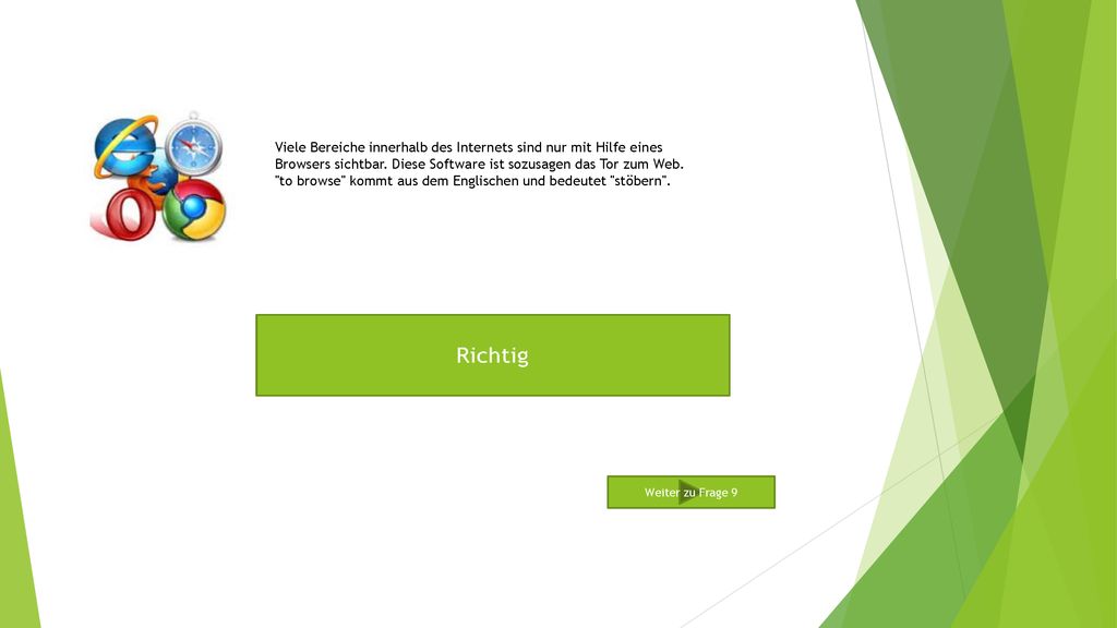 Viele Bereiche innerhalb des Internets sind nur mit Hilfe eines Browsers sichtbar. Diese Software ist sozusagen das Tor zum Web. to browse kommt aus dem Englischen und bedeutet stöbern .