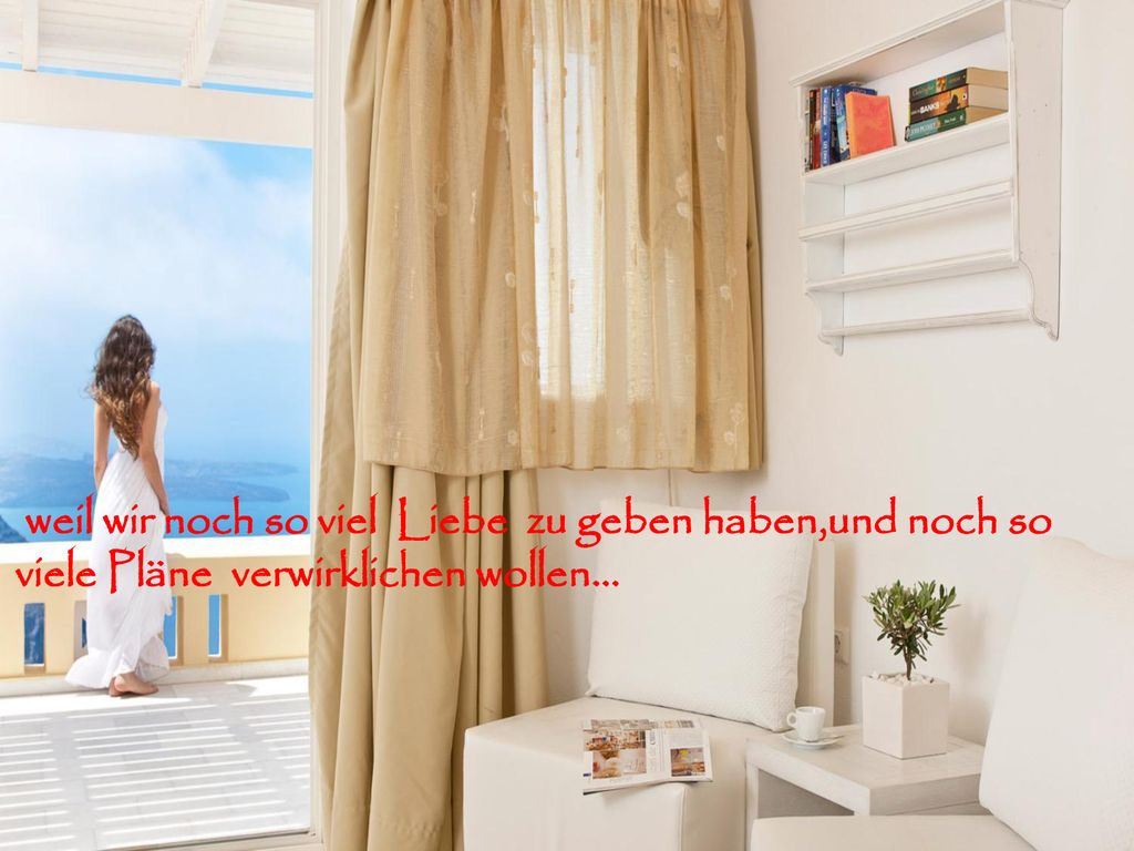 weil wir noch so viel Liebe zu geben haben,und noch so viele Pläne verwirklichen wollen…