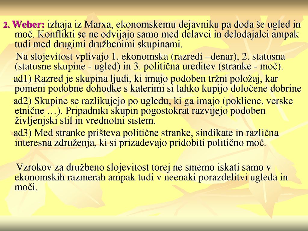 2. Weber: izhaja iz Marxa, ekonomskemu dejavniku pa doda še ugled in moč. Konflikti se ne odvijajo samo med delavci in delodajalci ampak tudi med drugimi družbenimi skupinami.