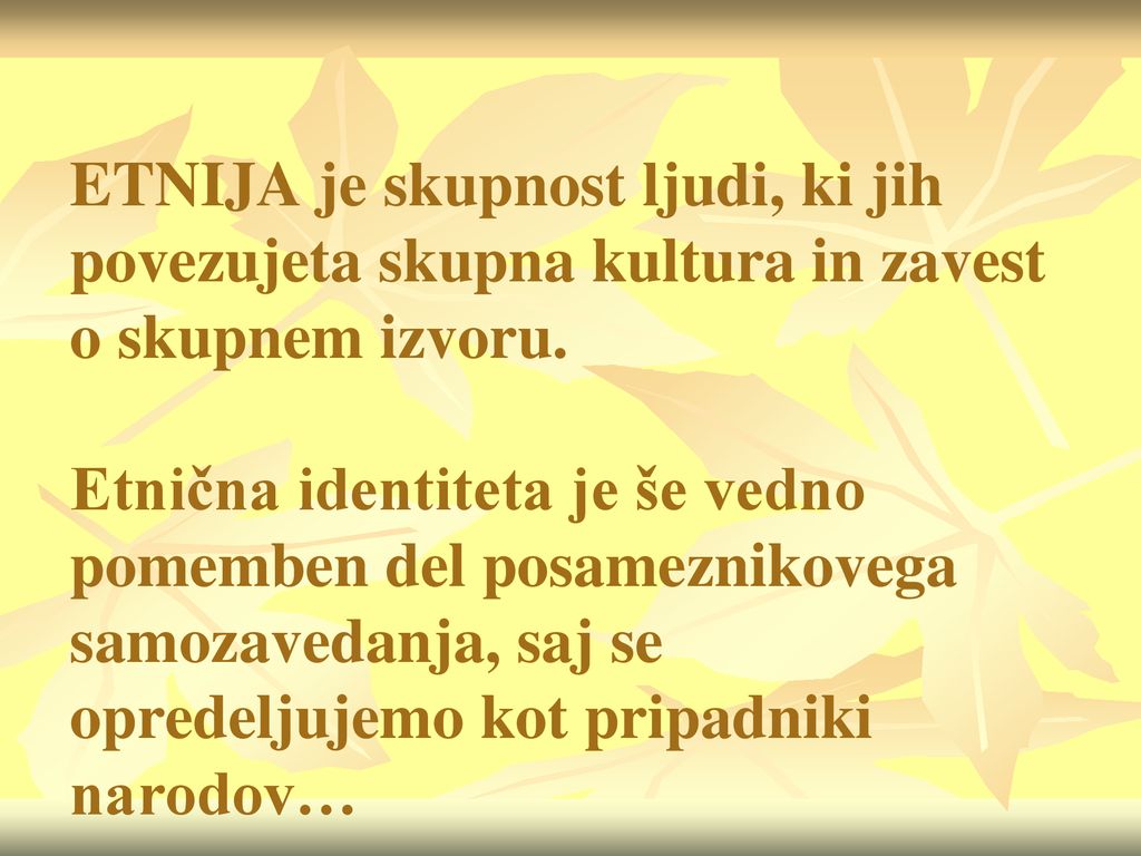 ETNIJA je skupnost ljudi, ki jih povezujeta skupna kultura in zavest o skupnem izvoru.