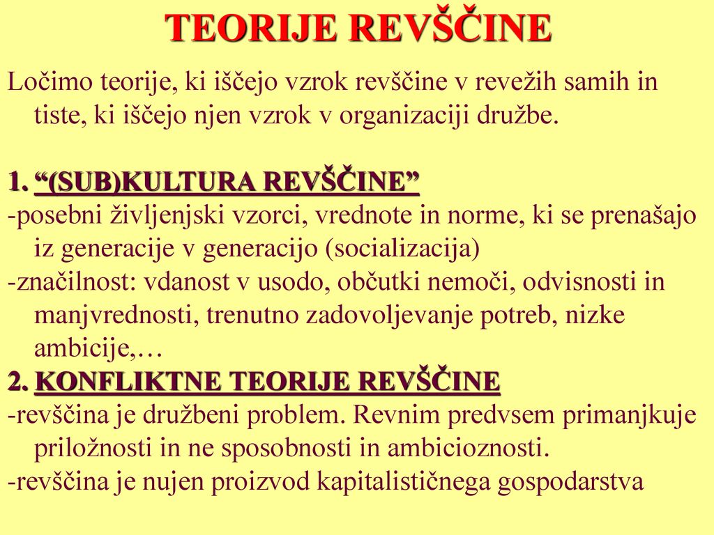 TEORIJE REVŠČINE Ločimo teorije, ki iščejo vzrok revščine v revežih samih in tiste, ki iščejo njen vzrok v organizaciji družbe.