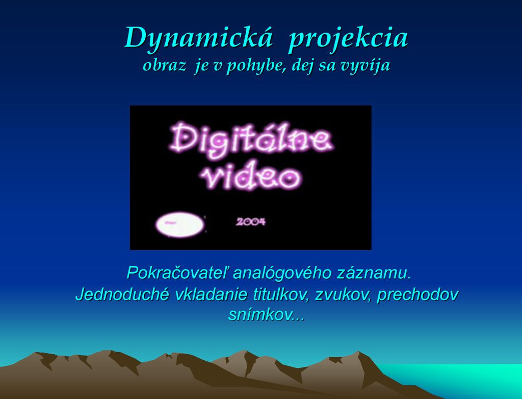 Dynamická projekcia obraz je v pohybe, dej sa vyvíja Pokračovateľ analógového záznamu.