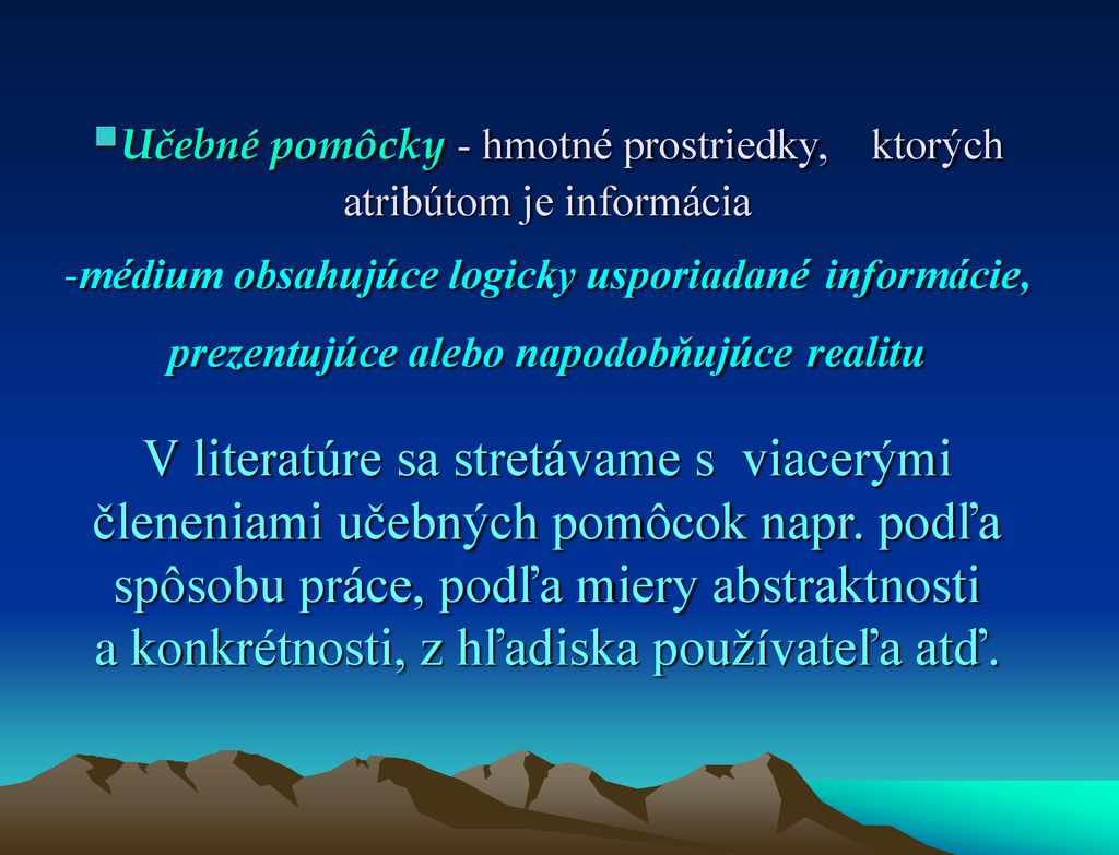 Učebné pomôcky - hmotné prostriedky, ktorých atribútom je informácia -médium obsahujúce logicky usporiadané informácie, prezentujúce alebo napodobňujúce realitu V literatúre sa stretávame s viacerými členeniami učebných pomôcok napr.