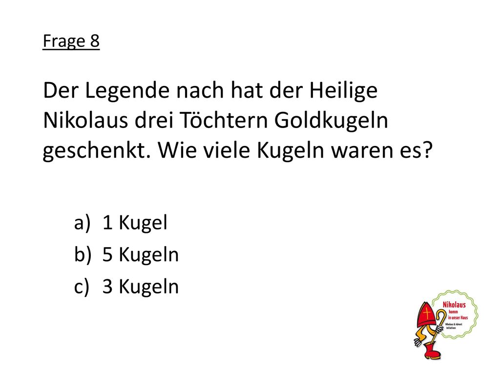 Frage 8 Der Legende nach hat der Heilige Nikolaus drei Töchtern Goldkugeln geschenkt. Wie viele Kugeln waren es