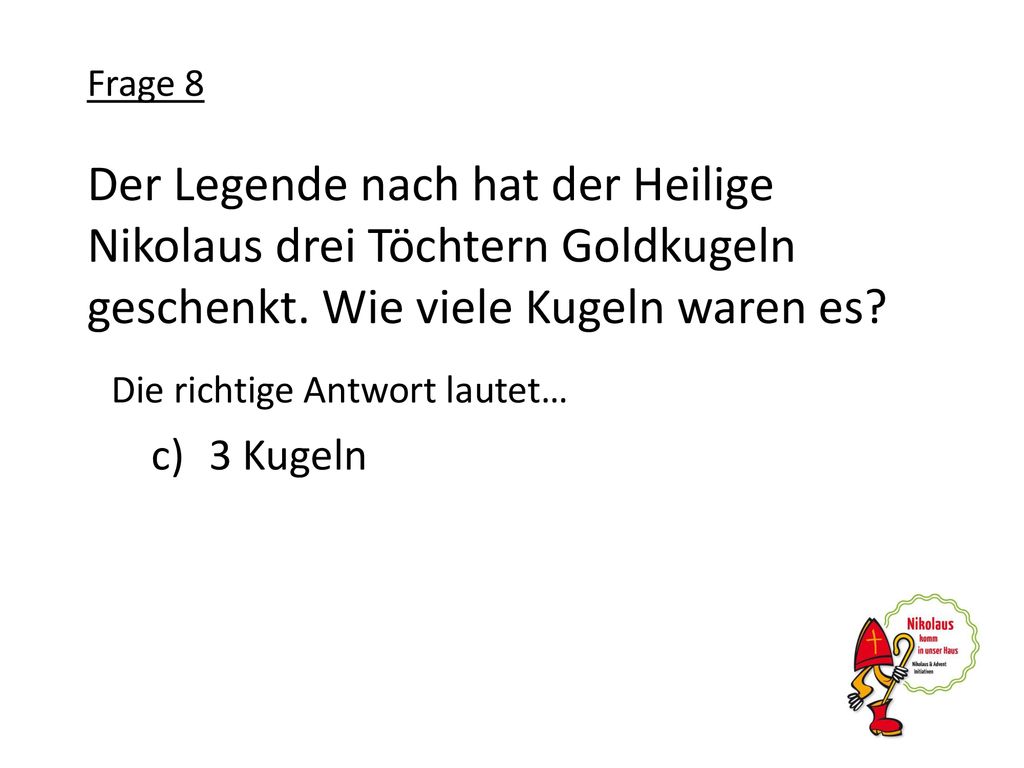 Frage 8 Der Legende nach hat der Heilige Nikolaus drei Töchtern Goldkugeln geschenkt. Wie viele Kugeln waren es