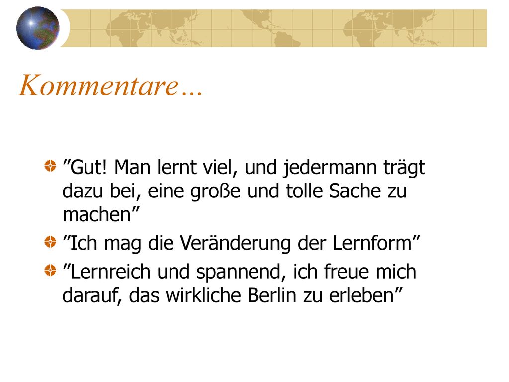 Kommentare… Gut! Man lernt viel, und jedermann trägt dazu bei, eine große und tolle Sache zu machen