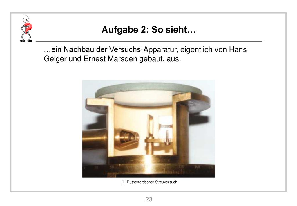 Aufgabe 2: So sieht… …ein Nachbau der Versuchs-Apparatur, eigentlich von Hans Geiger und Ernest Marsden gebaut, aus.