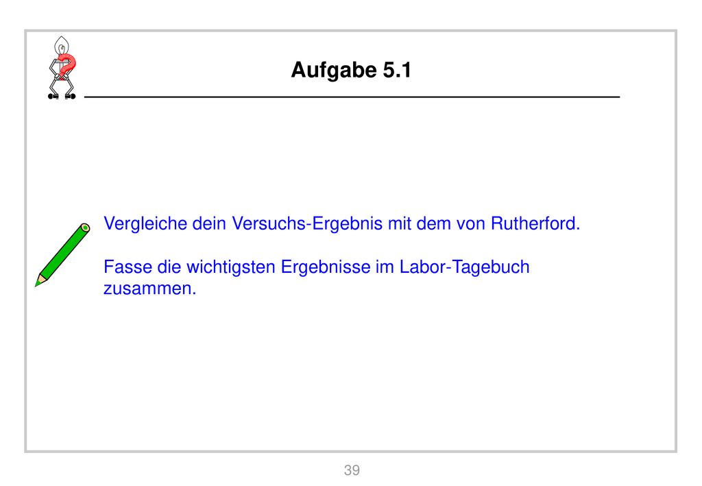 Aufgabe 5.1 Vergleiche dein Versuchs-Ergebnis mit dem von Rutherford.