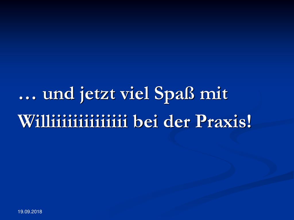 … und jetzt viel Spaß mit Williiiiiiiiiiiiii bei der Praxis!