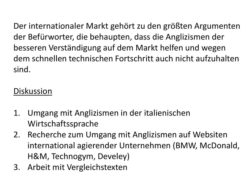 Der internationaler Markt gehört zu den größten Argumenten der Befürworter, die behaupten, dass die Anglizismen der besseren Verständigung auf dem Markt helfen und wegen dem schnellen technischen Fortschritt auch nicht aufzuhalten sind.