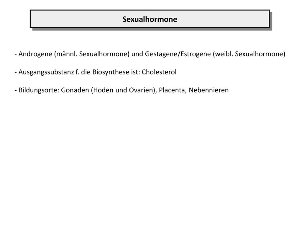 Sexualhormone - Androgene (männl. Sexualhormone) und Gestagene/Estrogene (weibl. Sexualhormone) Ausgangssubstanz f. die Biosynthese ist: Cholesterol.