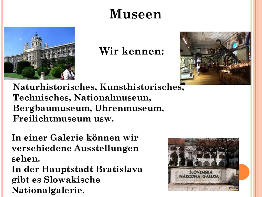 Museen Wir kennen: Naturhistorisches, Kunsthistorisches, Technisches, Nationalmuseun, Bergbaumuseum, Uhrenmuseum, Freilichtmuseum usw.