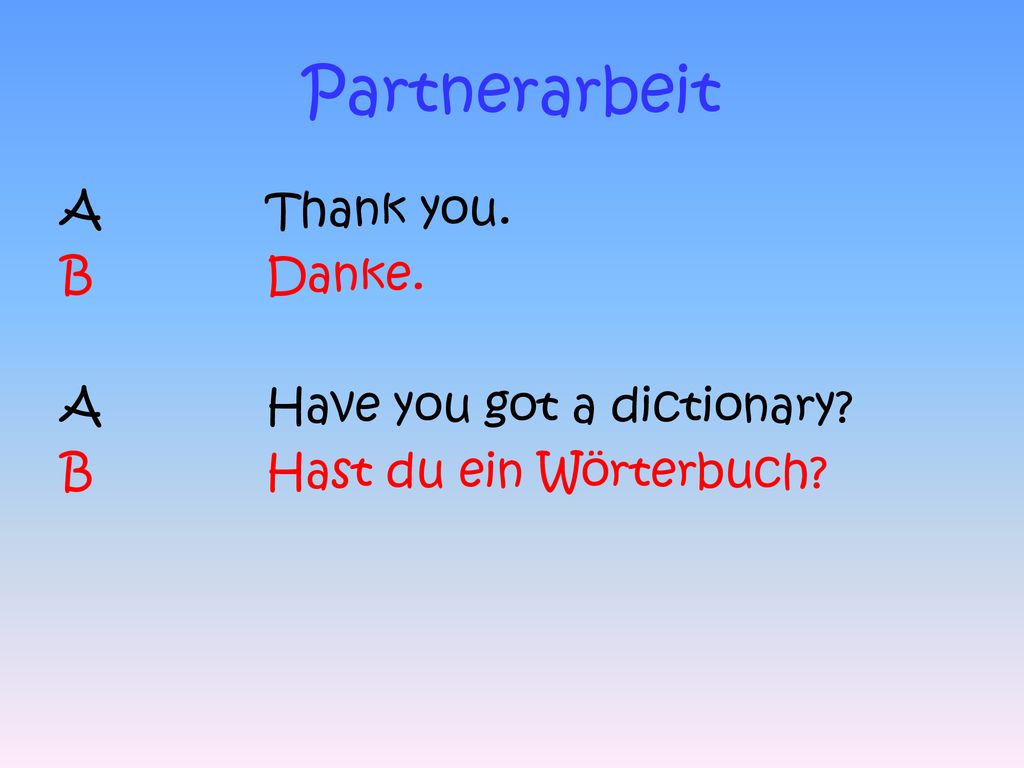 Partnerarbeit A Thank you. B Danke. A Have you got a dictionary
