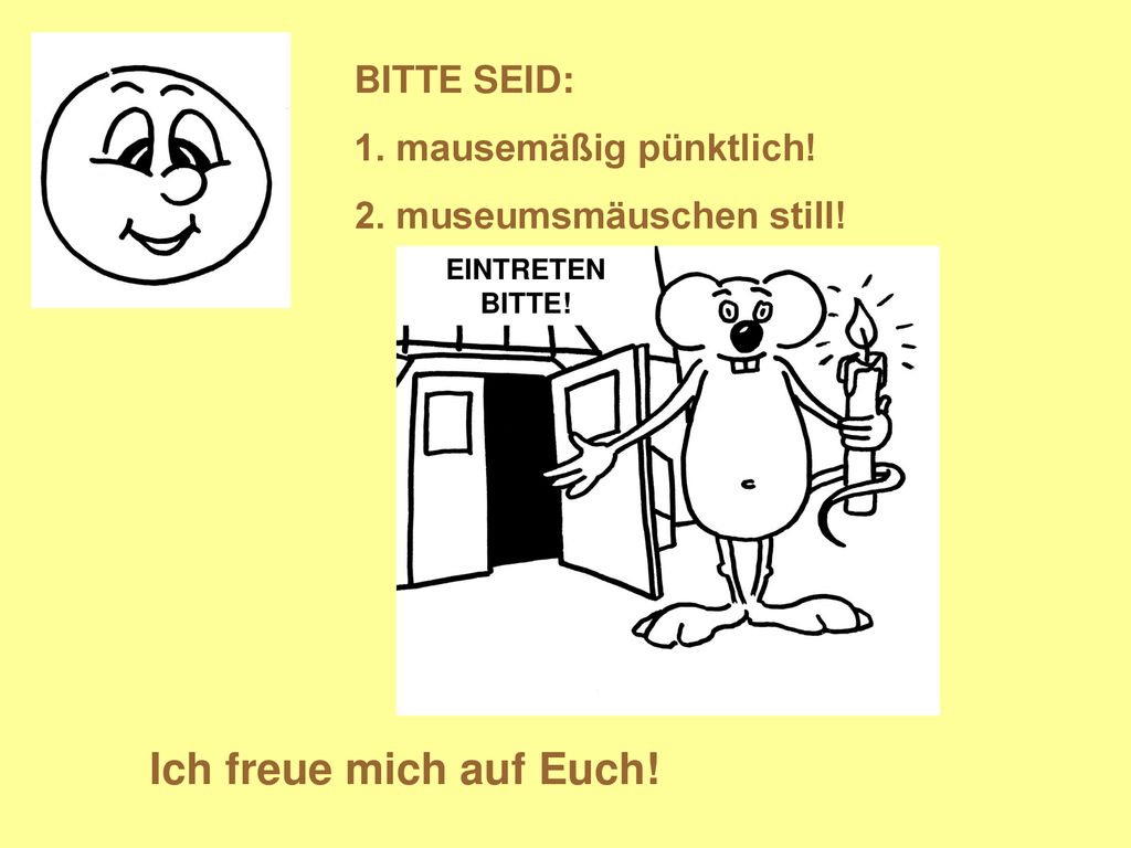 Ich freue mich auf Euch! BITTE SEID: 1. mausemäßig pünktlich!