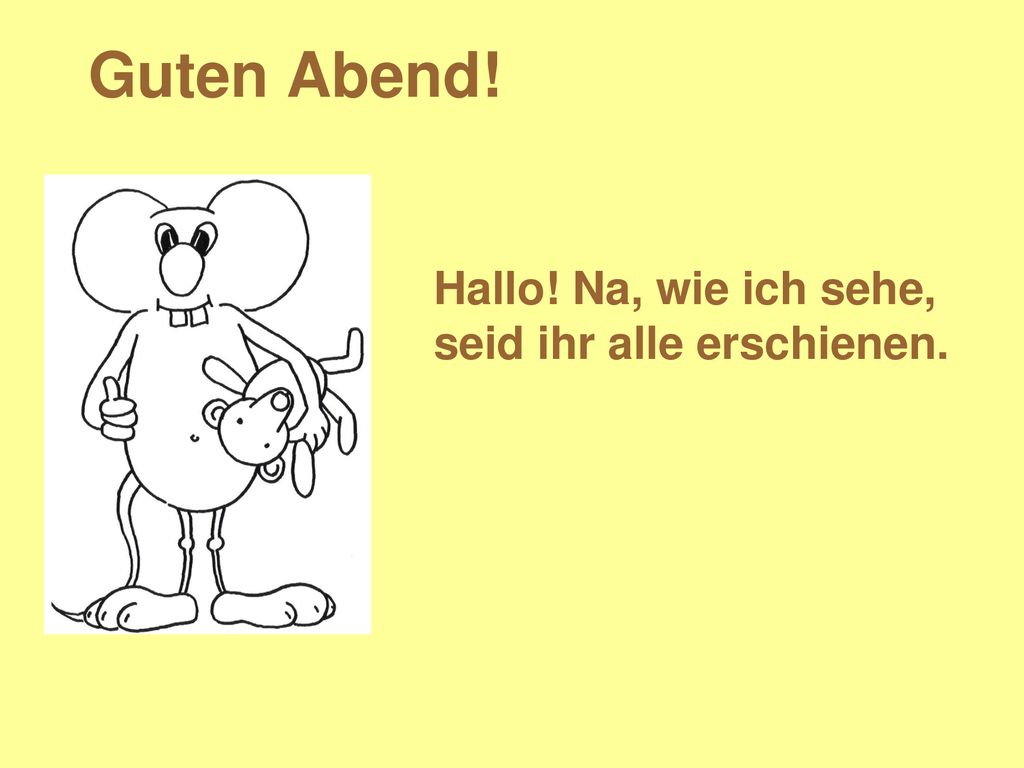 Guten Abend! Hallo! Na, wie ich sehe, seid ihr alle erschienen.
