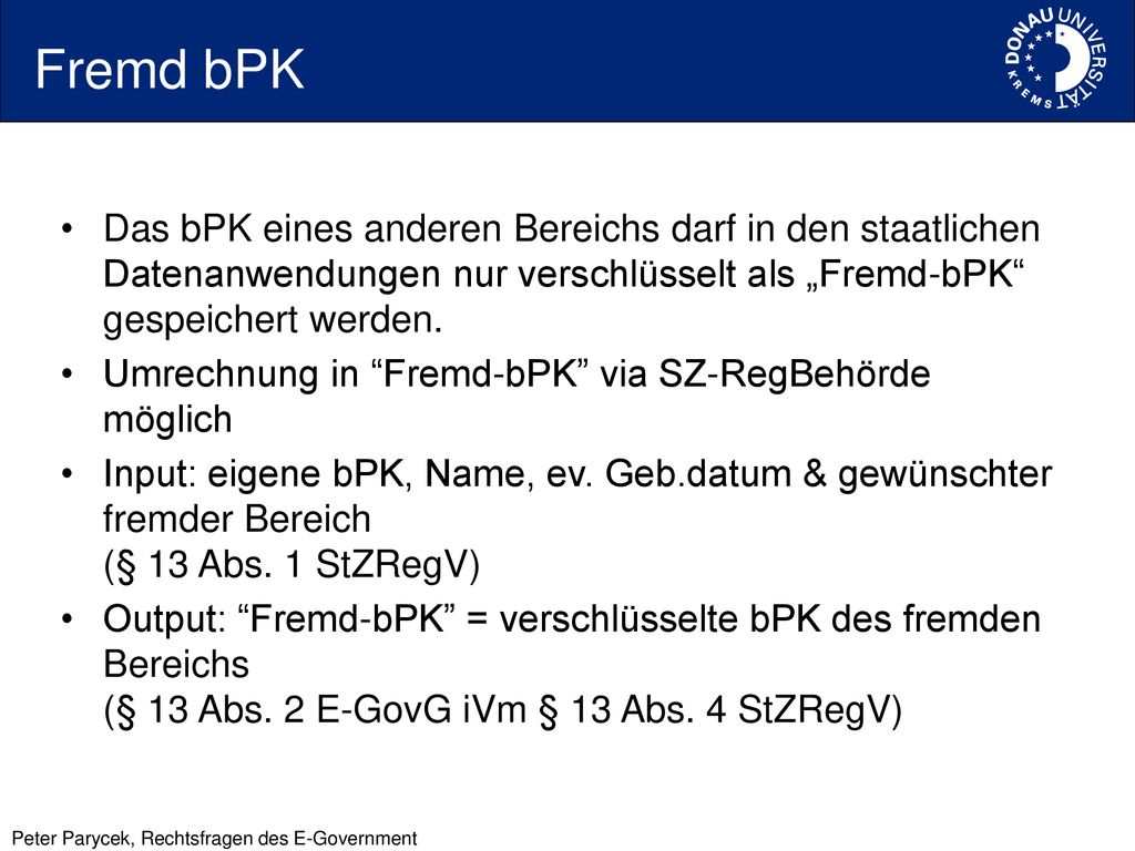 Fremd bPK Das bPK eines anderen Bereichs darf in den staatlichen Datenanwendungen nur verschlüsselt als „Fremd-bPK gespeichert werden.