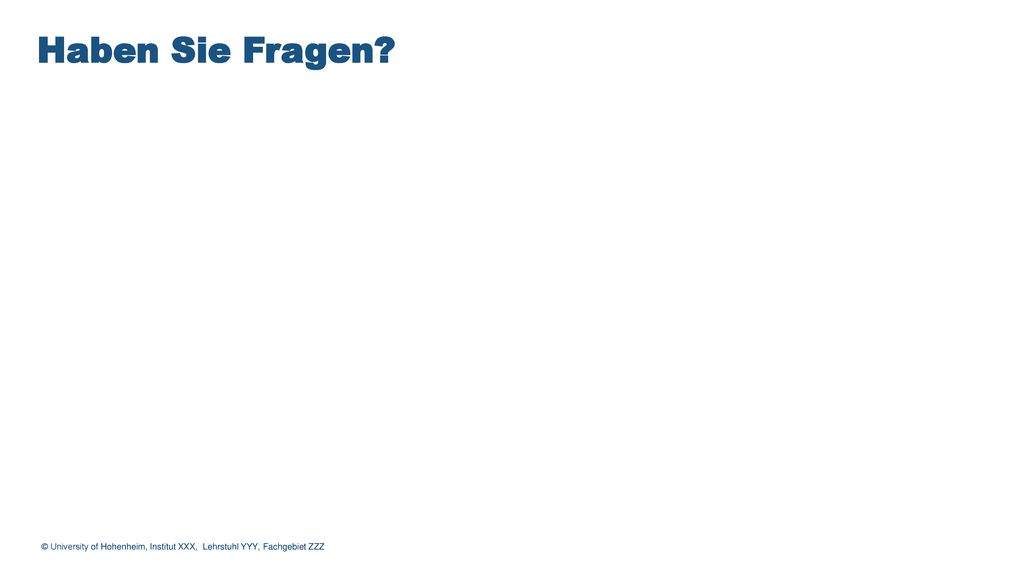 Haben Sie Fragen © University of Hohenheim, Institut XXX, Lehrstuhl YYY, Fachgebiet ZZZ