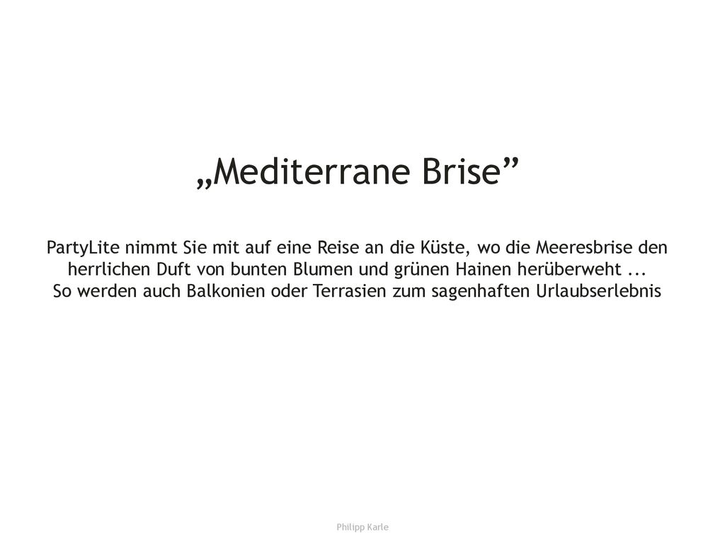 „Mediterrane Brise PartyLite nimmt Sie mit auf eine Reise an die Küste, wo die Meeresbrise den herrlichen Duft von bunten Blumen und grünen Hainen herüberweht ... So werden auch Balkonien oder Terrasien zum sagenhaften Urlaubserlebnis