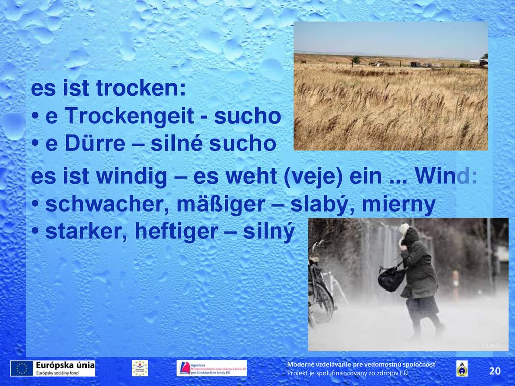 es ist trocken: • e Trockengeit - sucho • e Dürre – silné sucho es ist windig – es weht (veje) ein ... Wind: • schwacher, mäßiger – slabý, mierny • starker, heftiger – silný