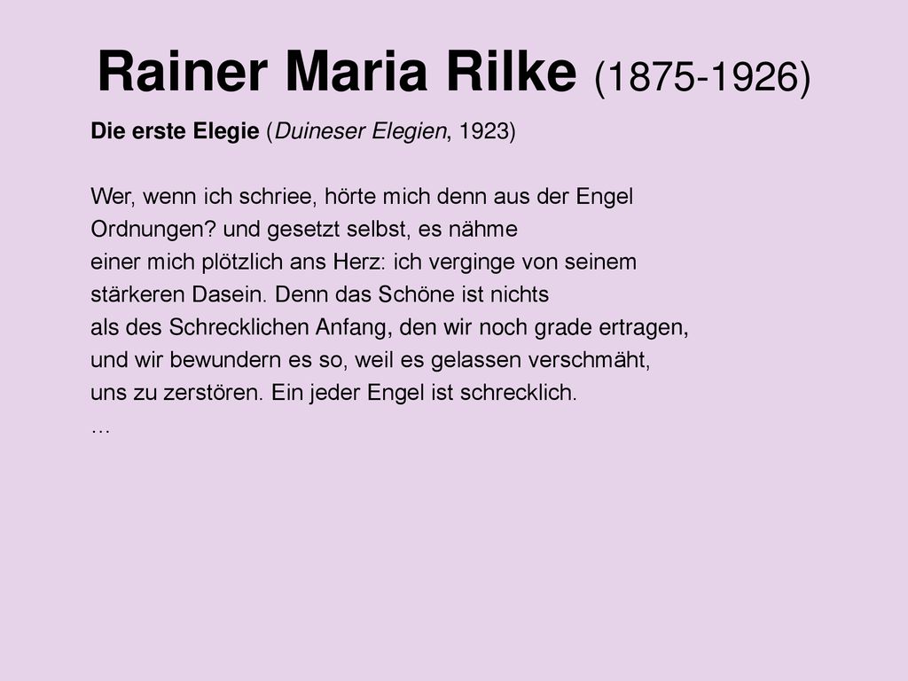 Rainer Maria Rilke ( ) Die erste Elegie (Duineser Elegien, 1923) Wer, wenn ich schriee, hörte mich denn aus der Engel.