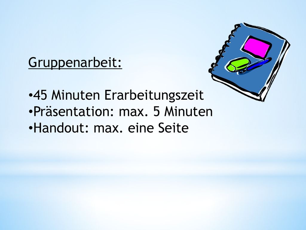 Gruppenarbeit: 45 Minuten Erarbeitungszeit Präsentation: max. 5 Minuten Handout: max. eine Seite