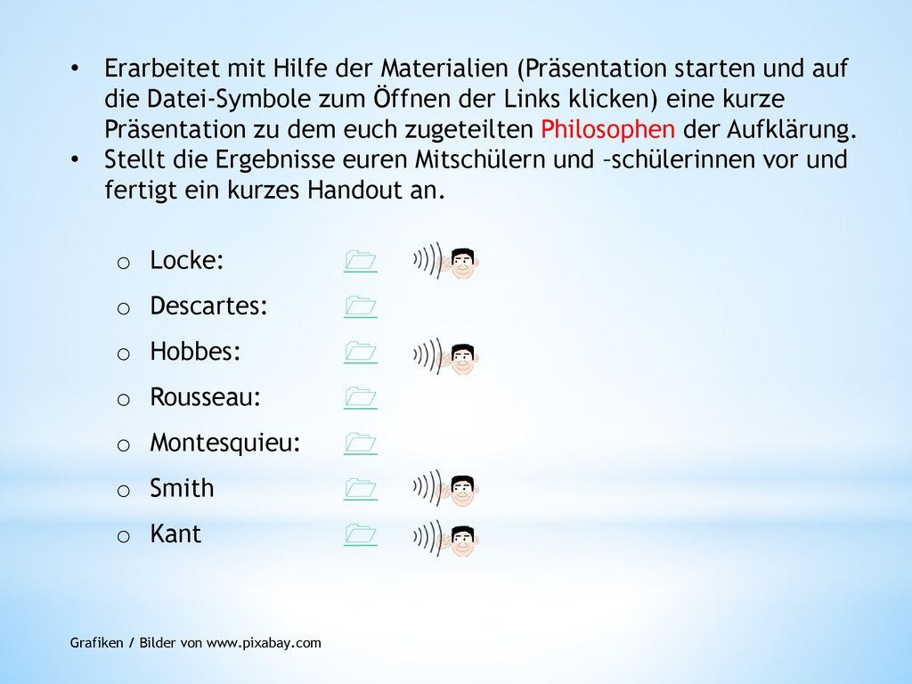 Erarbeitet mit Hilfe der Materialien (Präsentation starten und auf die Datei-Symbole zum Öffnen der Links klicken) eine kurze Präsentation zu dem euch zugeteilten Philosophen der Aufklärung.