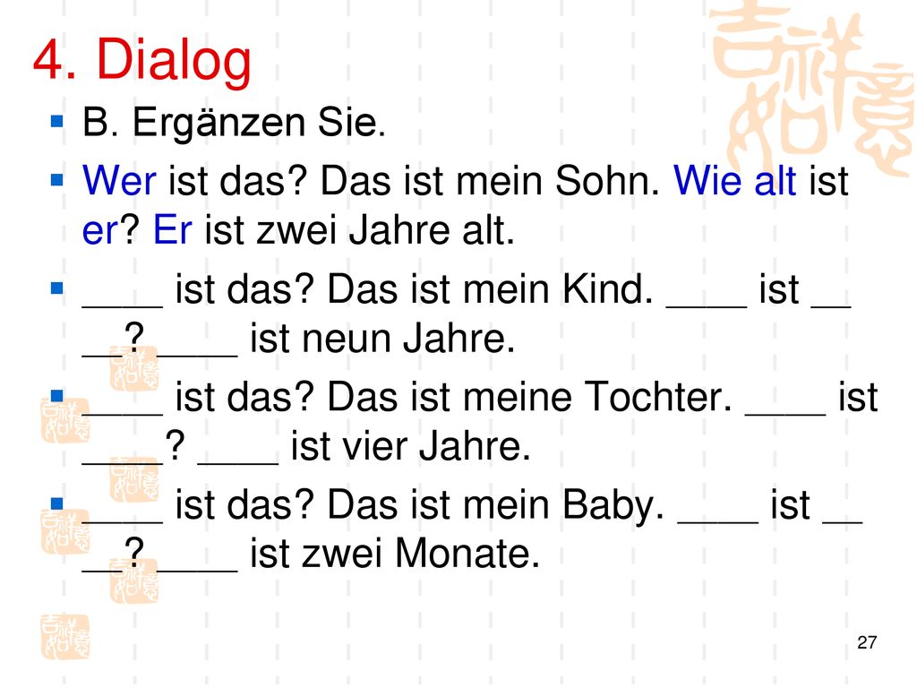 4. Dialog B. Ergänzen Sie. Wer ist das Das ist mein Sohn. Wie alt ist er Er ist zwei Jahre alt.
