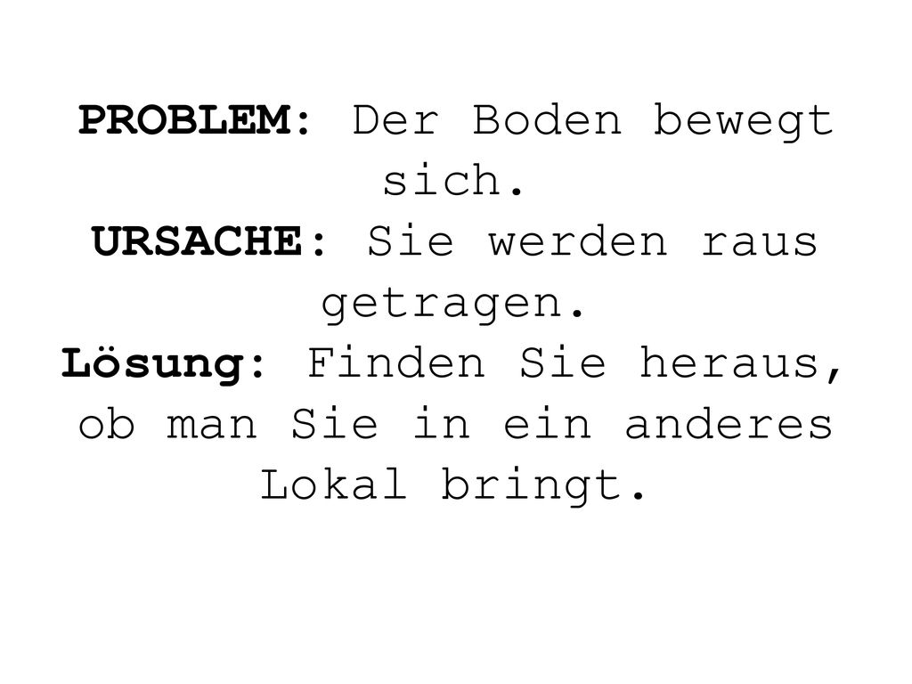 PROBLEM: Der Boden bewegt sich. URSACHE: Sie werden raus getragen