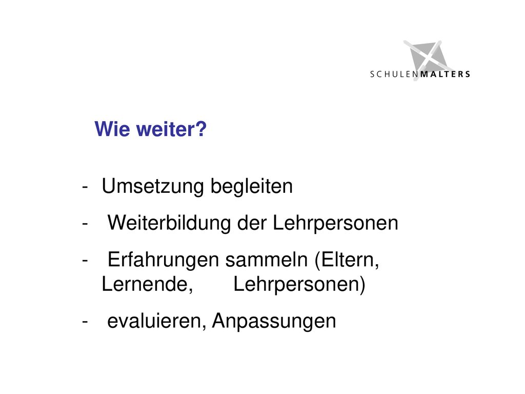 Wie weiter Umsetzung begleiten. Weiterbildung der Lehrpersonen. Erfahrungen sammeln (Eltern, Lernende, Lehrpersonen)