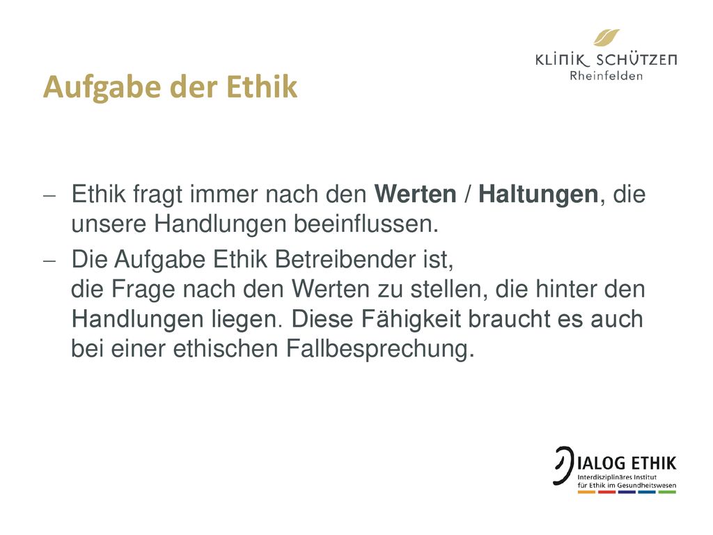 Aufgabe der Ethik Ethik fragt immer nach den Werten / Haltungen, die unsere Handlungen beeinflussen.