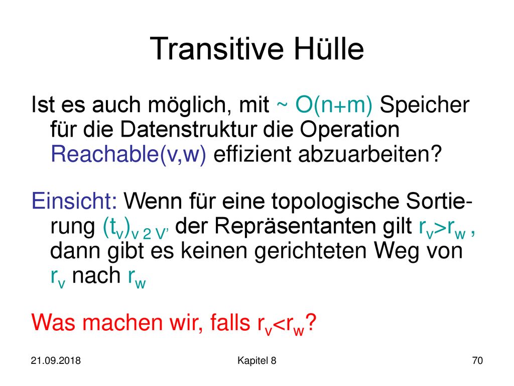 Transitive Hülle Ist es auch möglich, mit ~ O(n+m) Speicher für die Datenstruktur die Operation Reachable(v,w) effizient abzuarbeiten