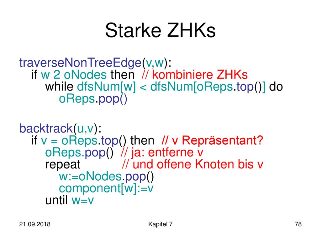 Starke ZHKs traverseNonTreeEdge(v,w): if w 2 oNodes then // kombiniere ZHKs while dfsNum[w] < dfsNum[oReps.top()] do oReps.pop()