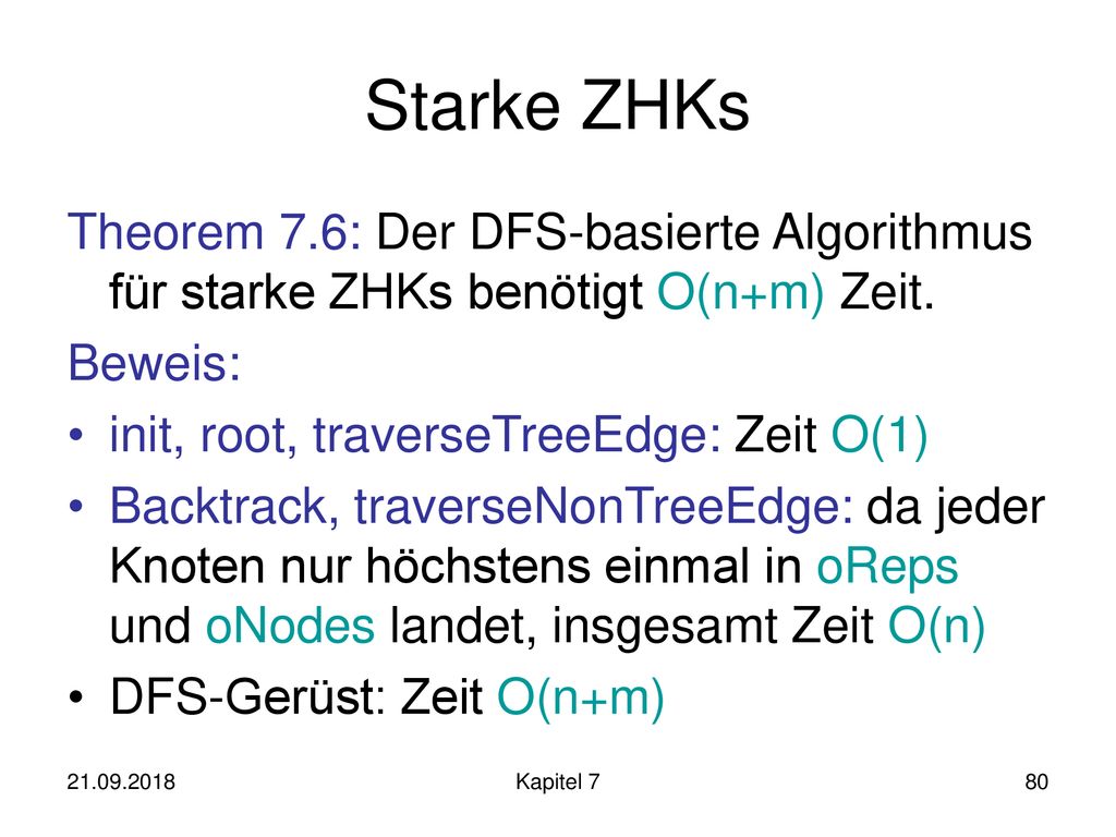 Starke ZHKs Theorem 7.6: Der DFS-basierte Algorithmus für starke ZHKs benötigt O(n+m) Zeit. Beweis: