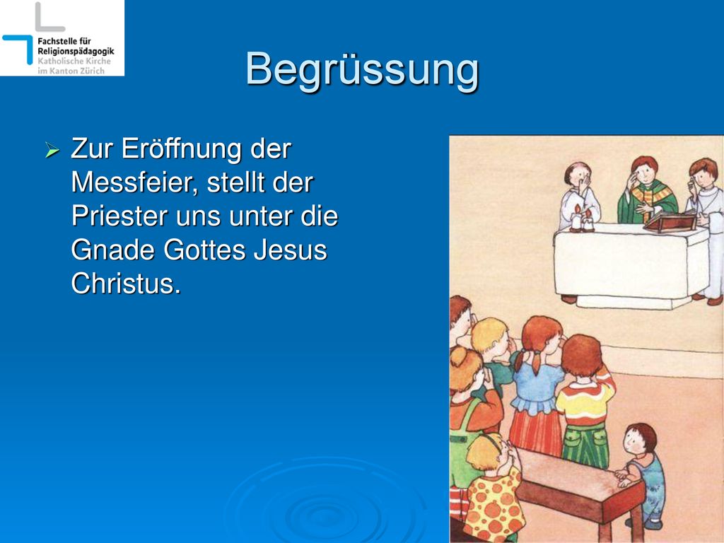 Begrüssung Zur Eröffnung der Messfeier, stellt der Priester uns unter die Gnade Gottes Jesus Christus.