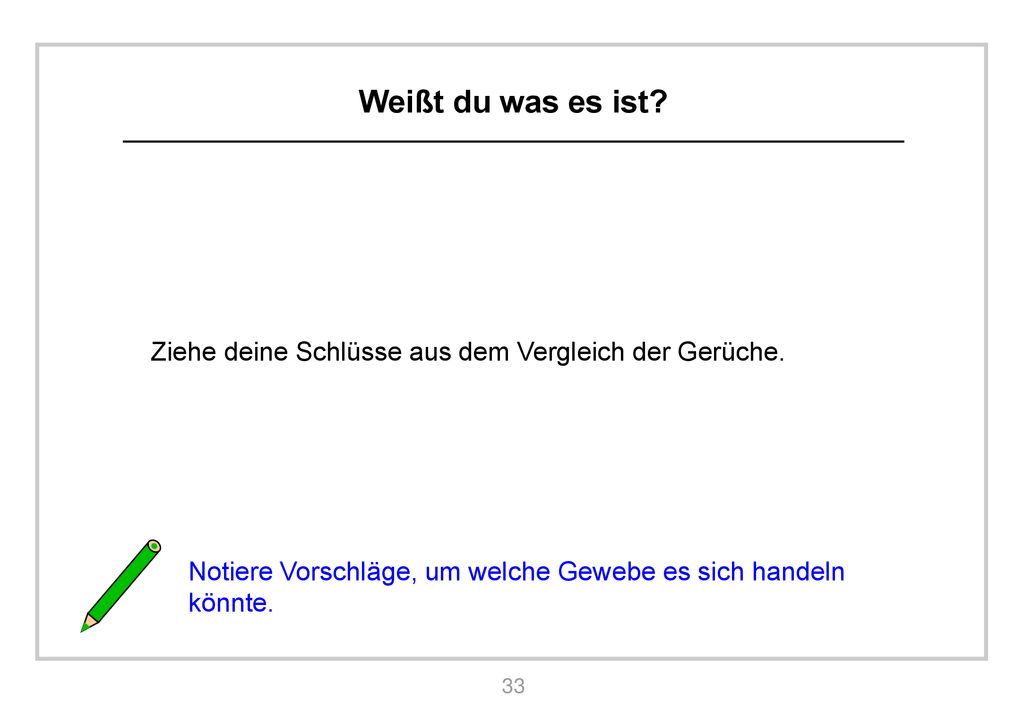 Weißt du was es ist. Ziehe deine Schlüsse aus dem Vergleich der Gerüche.