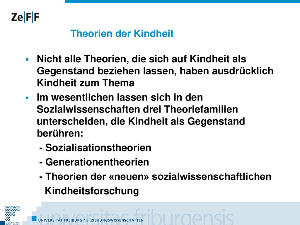 Theorien der Kindheit Nicht alle Theorien, die sich auf Kindheit als Gegenstand beziehen lassen, haben ausdrücklich Kindheit zum Thema.