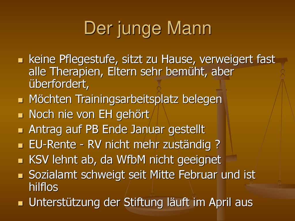 Der junge Mann keine Pflegestufe, sitzt zu Hause, verweigert fast alle Therapien, Eltern sehr bemüht, aber überfordert,