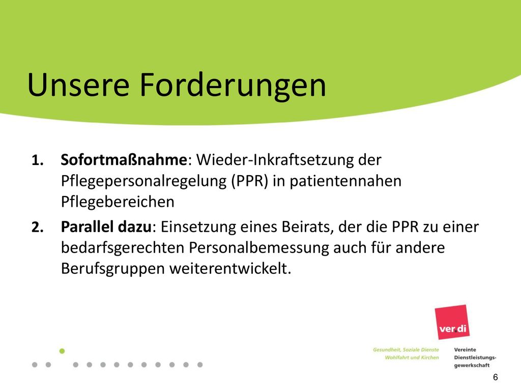 Unsere Forderungen Sofortmaßnahme: Wieder-Inkraftsetzung der Pflegepersonalregelung (PPR) in patientennahen Pflegebereichen.
