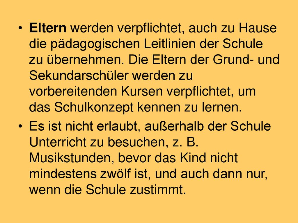 Eltern werden verpflichtet, auch zu Hause die pädagogischen Leitlinien der Schule zu übernehmen. Die Eltern der Grund- und Sekundarschüler werden zu vorbereitenden Kursen verpflichtet, um das Schulkonzept kennen zu lernen.